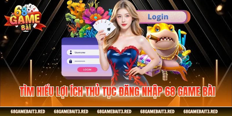 Tìm hiểu lợi ích thủ tục đăng nhập 68GAMEBAI